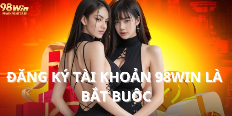 Đăng ký tài khoản 98win là bắt buộc để tham gia