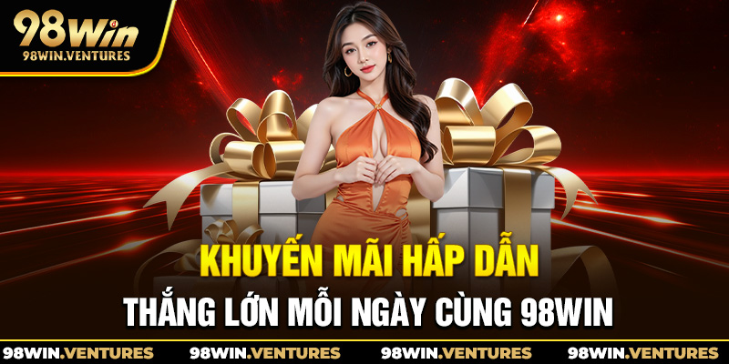 Khuyến mãi hấp dẫn thắng lớn mỗi ngày cùng 98win